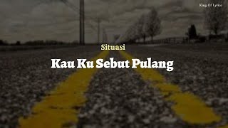 SITUASI - KAU KU SEBUT PULANG (Lyric)