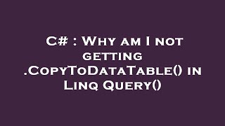 C# : Why am I not getting .CopyToDataTable() in Linq Query()