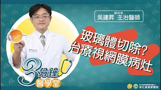 【玻璃體切除? 治療視網膜病灶】眼科部吳建昇醫師三分鐘醫學堂第44堂