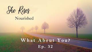 Ep. 32 | What About You? | Christian Meditational Devotion for Women wanting to Heal and Nourish
