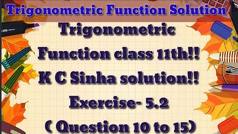 Trigonometric Function class 11th!!K C Sinha solution!!Exercise - 5.2 (10 to 15)