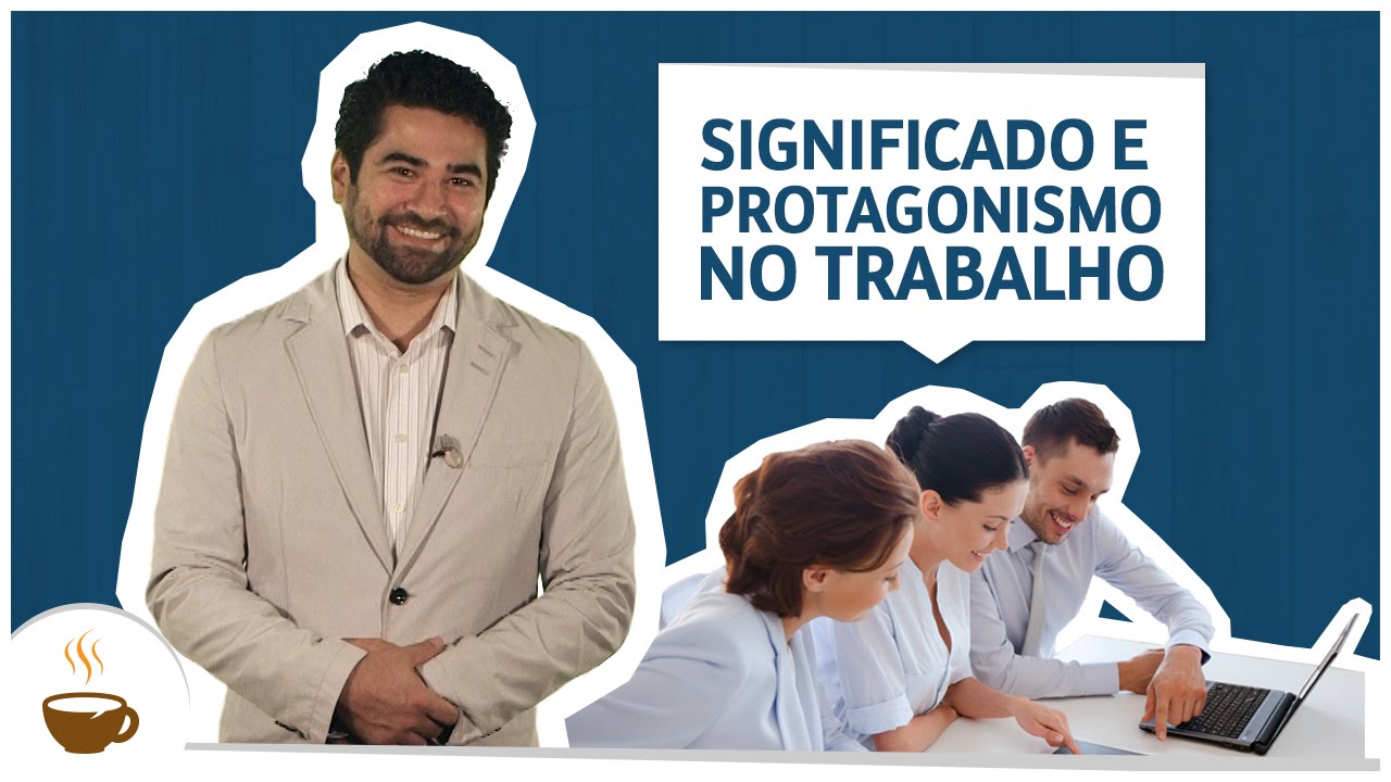Significado e protagonismo no trabalho - YouTube
