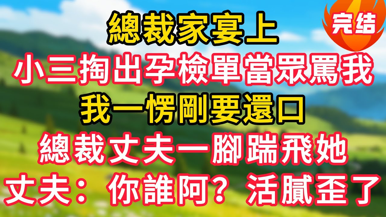 總裁家宴上，小三掏出孕檢單當眾罵我，我一愣剛要還口，總裁丈夫一腳踹飛她，丈夫：你誰阿活膩歪了？！#生活經驗#情感故事#故事#小說#情感#婚姻#深夜淺讀 深夜淺讀#說故事