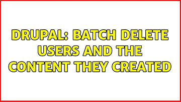 Drupal: Batch delete users and the content they created (2 Solutions!!)