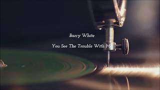 Barry White - You See The Trouble With Me