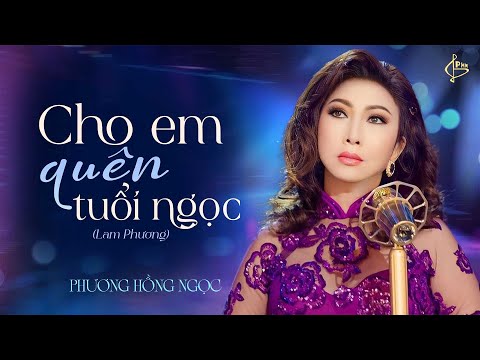 CHO EM QUÊN TUỔI NGỌC (TÁC GIẢ: LAM PHƯƠNG) | PHƯƠNG HỒNG NGỌC