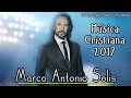 Las 3 Canciones Cristianas Más Hermosas De Marco Antonio Solis | Sólo Éxitos Cristianos 2017