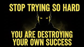 Stop Trying So Hard. You Are Destroying Your Own Success.