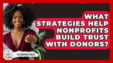 What Strategies Help Nonprofits Build Trust With Donors? | The Nonprofit Digest