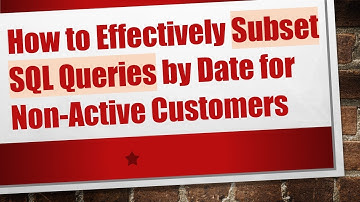 How to Effectively Subset SQL Queries by Date for Non-Active Customers