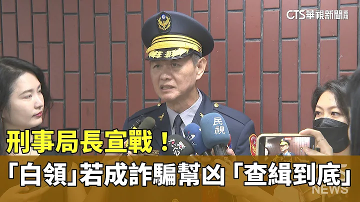 刑事局長宣戰！　「白領」若成詐騙幫凶　「查緝到底」｜華視新聞 20230719 - 天天要聞