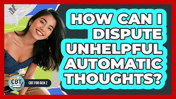 How Can I Dispute Unhelpful Automatic Thoughts?