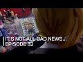 It&#39;s not all bad news... Episode 32