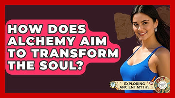 How Does Alchemy Aim To Transform The Soul? - Exploring Ancient Myths