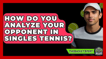 How Do You Analyze Your Opponent In Singles Tennis? - The Racket Xpert