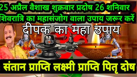 25 अप्रैल वैशाख शुक्रवार प्रदोष 26 अप्रैल शनिवार शिवरात्रि का महासंयोगक दीपक का उपाय#pradeepmishra