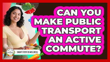 Can You Make Public Transport An Active Commute? - Smart Steps to Wellness