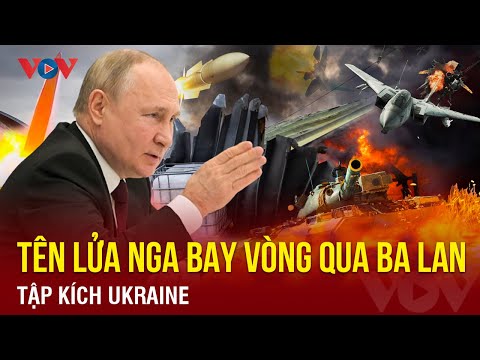 Diễn biến mới xung đột Nga-Ukraine: Tên lửa Nga bay vòng qua Ba Lan tập kích Ukraine