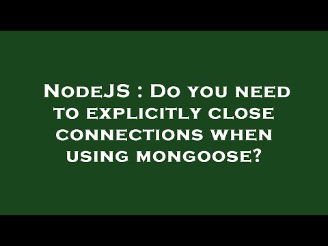 NodeJS : Do you need to explicitly close connections when using mongoose?