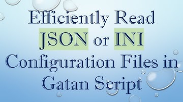 Efficiently Read JSON or INI Configuration Files in Gatan Script