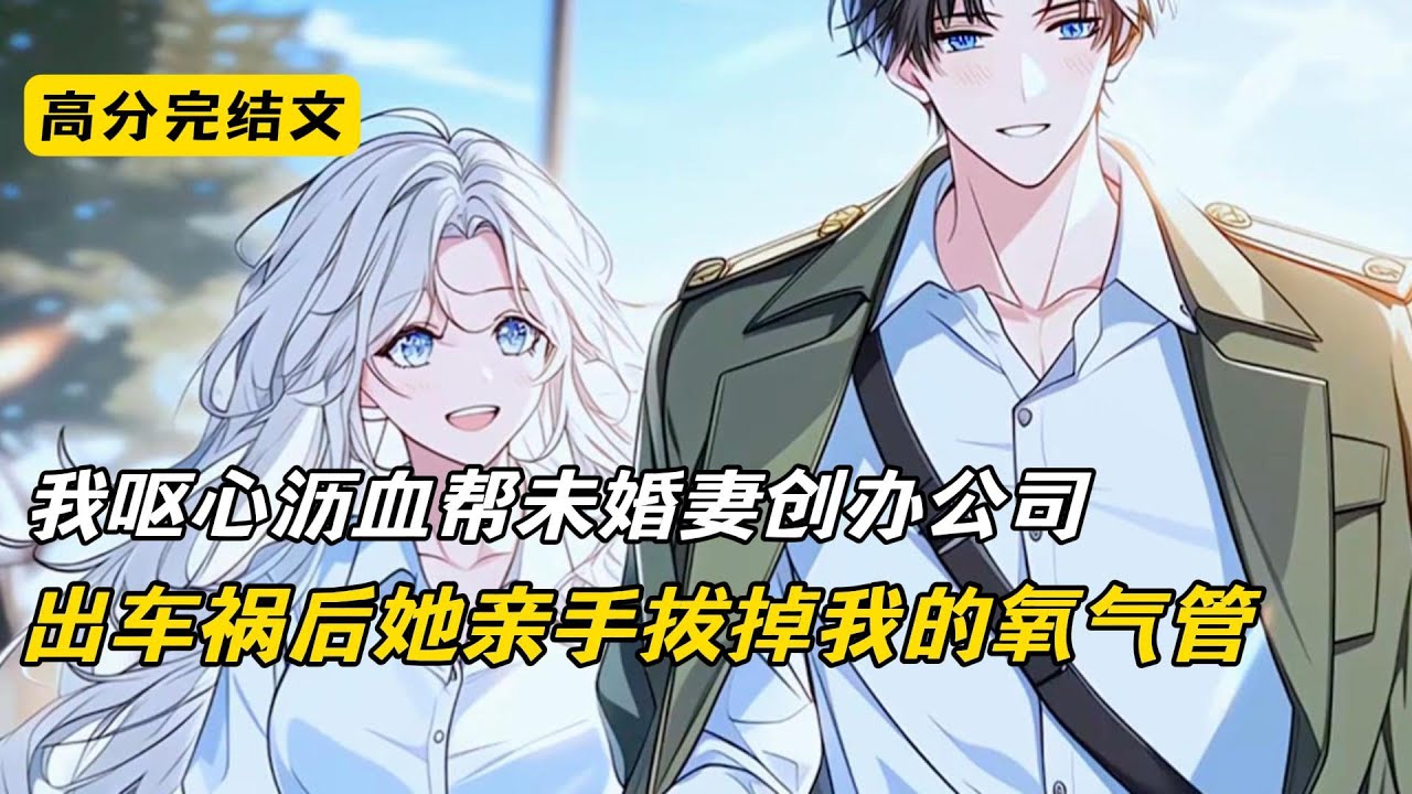 我呕心沥血帮未婚妻创办公司，出车祸后她亲手拔掉我的氧气管#完结文 #短篇小说 #一口气看完 #好文