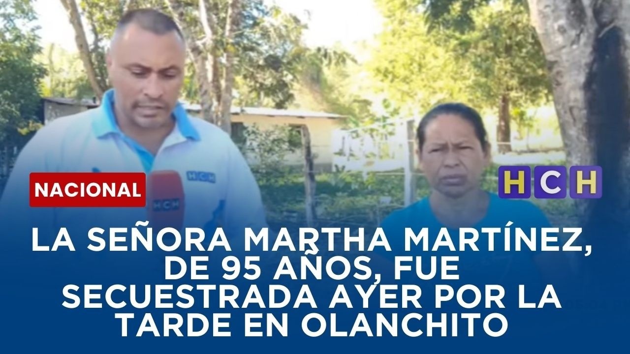 La señora Martha Martínez, de 95 años, fue secuestrada ayer por la tarde en   Olanchito