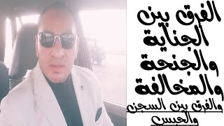 الفرق بين الجناية والجنحة والمخالفة | والفرق بين السجن والحبس | فى القانون المصرى