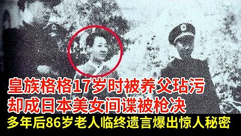 皇族格格17岁时被养父玷污,却成日本美女间谍被枪决,多年后86岁老人临终遗言爆出惊人秘密【揭秘·精编】 - 天天要闻