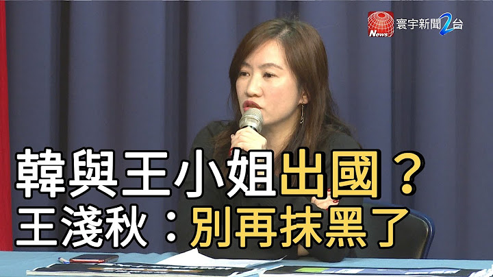 韓國瑜王小姐出國同房？ 王淺秋：別再抹黑了｜寰宇新聞20200101