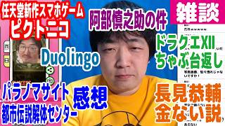 【雑談】阿部慎之助逮捕・ドラクエ12ちゃぶ台返し・任天堂新作スマホゲーPictonico!・パラノマサイト感想・都市伝説解体センター感想・Duolingo継続中・長見恭輔ほんとは金ない説【ピョコタン】