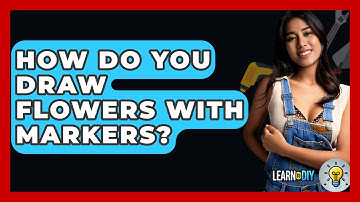 How Do You Draw Flowers With Markers? - LearnToDIY360.com