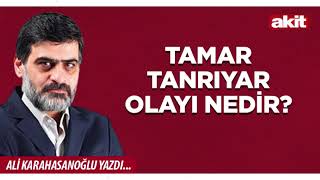 Yeni Akit - Ali Karahasanoğlu: Tamar Tanrıyar olayı nedir?