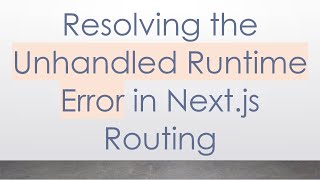 Resolving the Unhandled Runtime Error in Next.js Routing