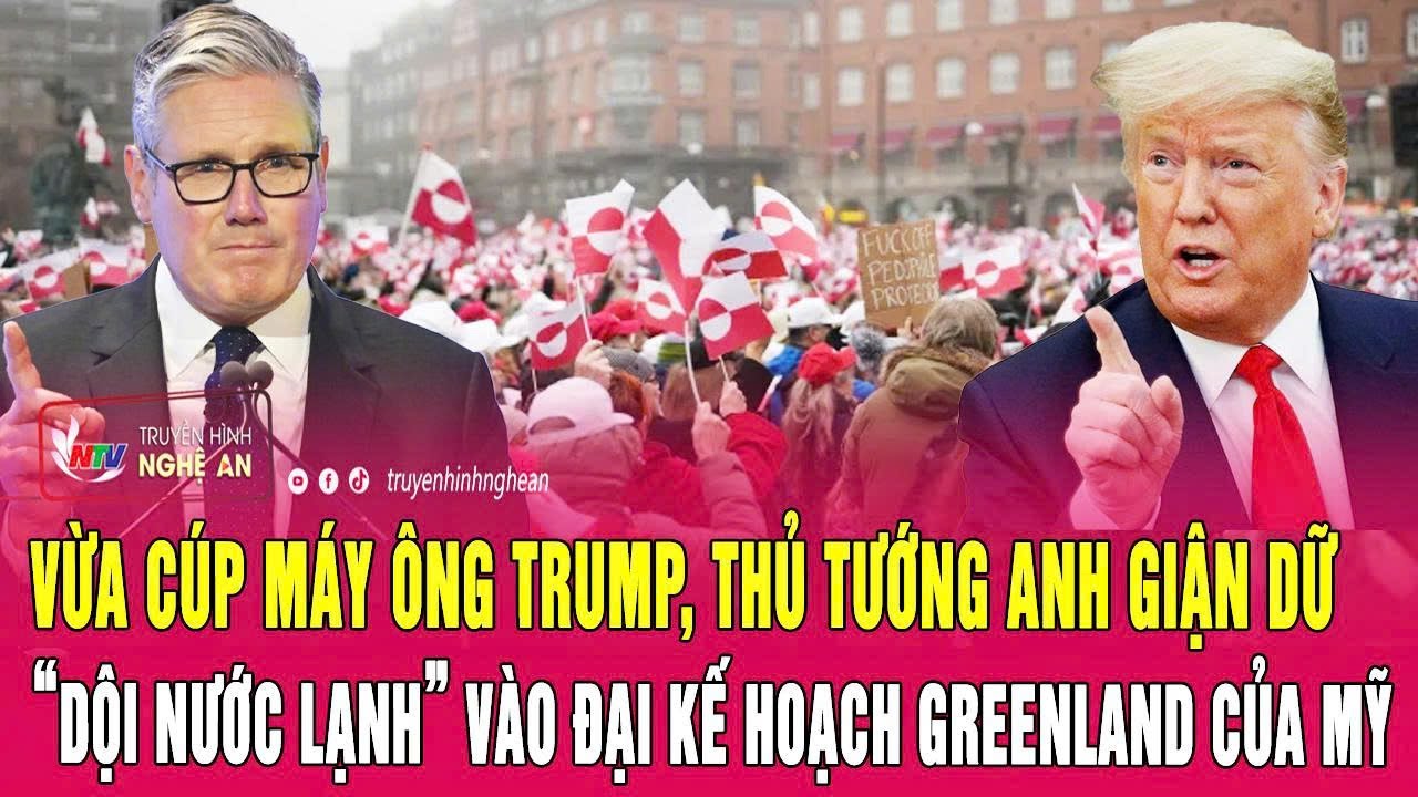 Vừa cúp máy ông Trump, Thủ tướng Anh giận dữ “dội nước lạnh” vào đại kế hoạch Greenland của Mỹ