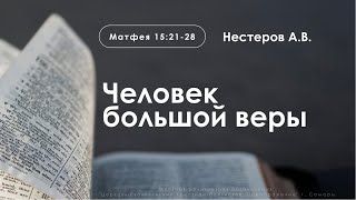 «Человек большой веры» | Матфея 15:21-28 | Нестеров А.В.