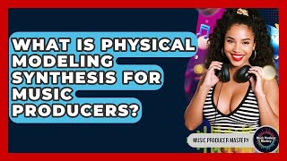 What Is Physical Modeling Synthesis For Music Producers? - Music Producer Mastery