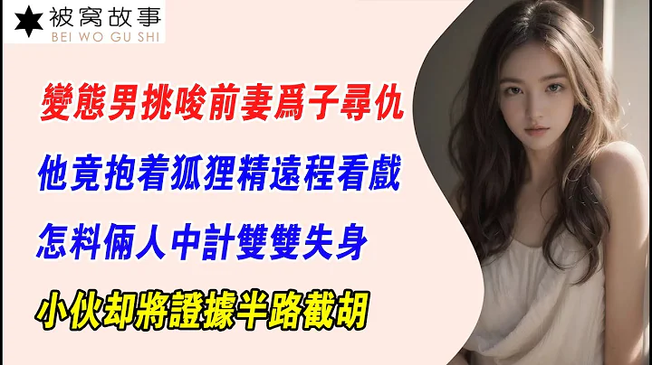 EP119：變態男挑唆前妻為子尋仇，他竟抱著狐貍精遠程看戲，怎料倆人中計雙雙失身，小夥卻將證據半路截胡 - 天天要聞