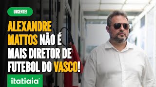VASCO DEMITE DIRETOR DE FUTEBOL ALEXANDRE MATTOS, EX-ATLÉTICO E CRUZEIRO