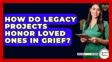 How Do Legacy Projects Honor Loved Ones In Grief? - Oncology Support Network