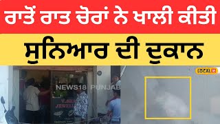 Loot News | ਰਾਤੋਂ ਰਾਤ ਚੋਰਾਂ ਨੇ ਖਾਲੀ ਕੀਤੀ ਸੁਨਿਆਰ ਦੀ ਦੁਕਾਨ |#local18