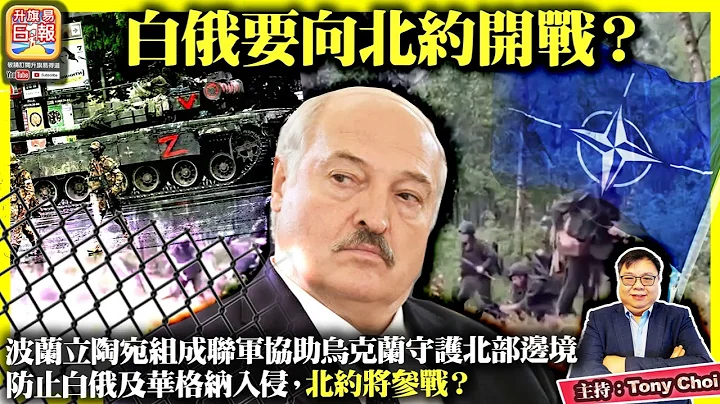 7.27【白俄要向北约开战？】波兰立陶宛组成联军协助乌克兰守护北部边境，防止白俄及华格纳入侵，北约将参战？@主持：Tony Choi - 天天要闻