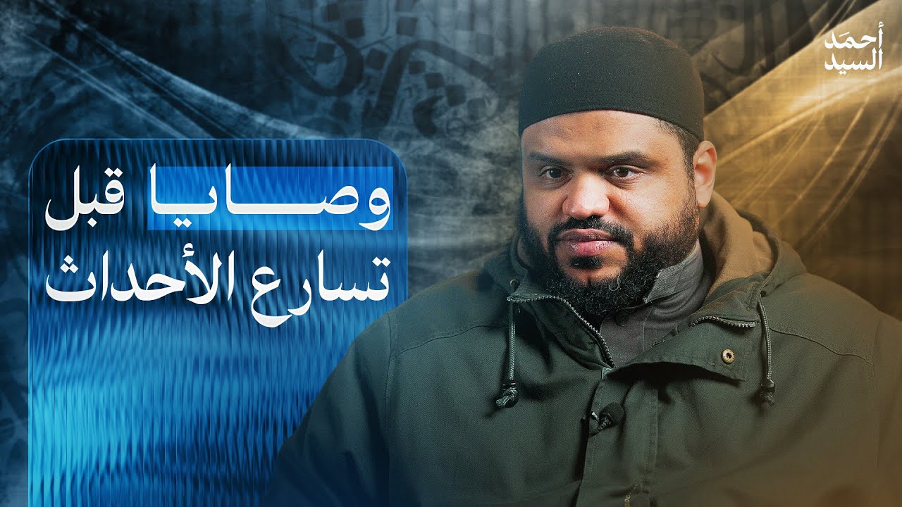 وصايا قبل تسارع الأحداث | أحمد السيد
