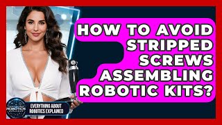 How To Avoid Stripped Screws Assembling Robotic Kits - Everything About Robotics Explained