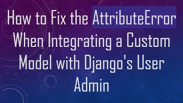 How to Fix the AttributeError When Integrating a Custom Model with Django