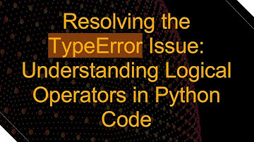 Resolving the TypeError Issue: Understanding Logical Operators in Python Code