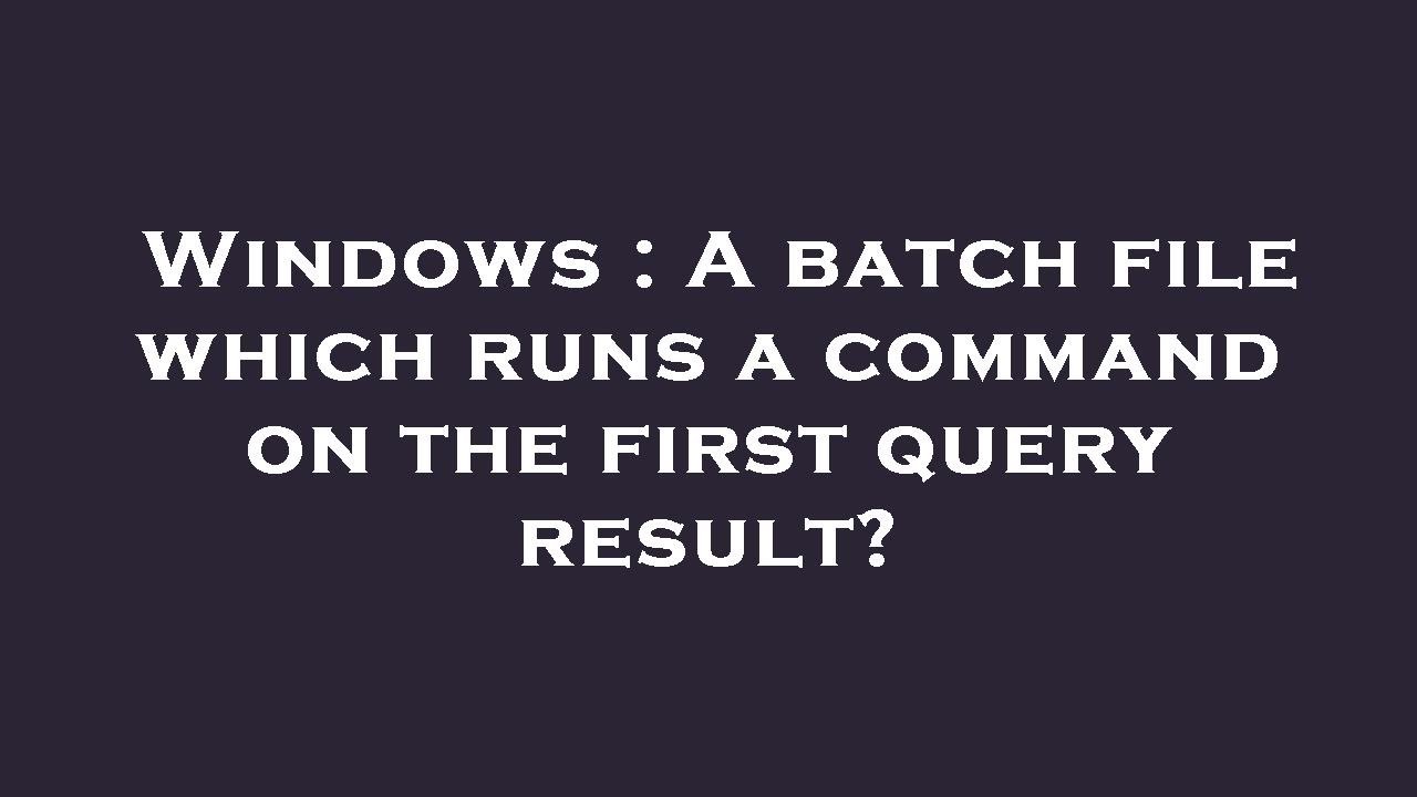 Windows : A batch file which runs a command on the first query result ...