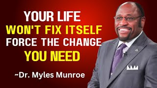 Your Life Won't Fix Itself - Force The Change You Need || MYLES MUNROE BEST MOTIVATION