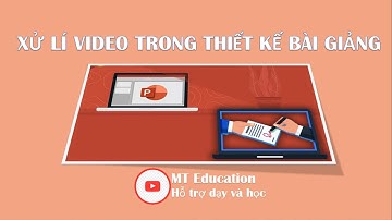 Xử lí video trong thiết kế bài giảng điện tử | MT Education