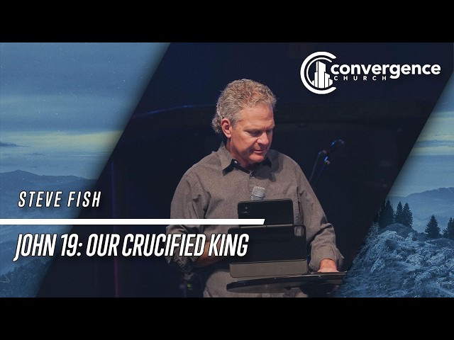 John 19: Our Crucified King /// Steve Fish