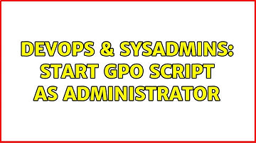 DevOps & SysAdmins: Start GPO script as administrator (3 Solutions!!)